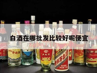 酒水一般去哪里进货,白酒哪里买的便宜又保真