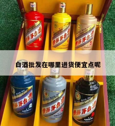 西安白酒批发市场哪里最好,酒水一般去哪里进货