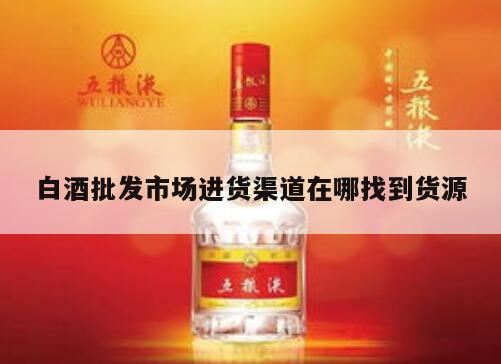 白酒货源哪个平台靠谱,白酒批发一手货源去哪个网站