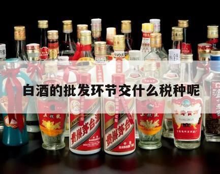 酒在什么环节征收消费税,白酒在哪个环节征收消费税