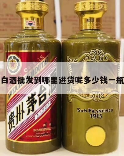 西安白酒批发市场哪里最好,中国最大的白酒批发市场在哪里