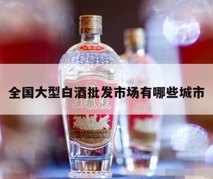 西安白酒批发市场在哪,中国最大的白酒批发市场在哪里