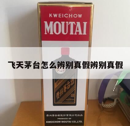 怎样分辨飞天茅台酒的真伪,飞天茅台真假辨别方法