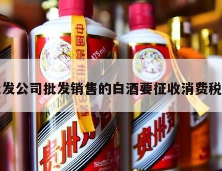 酒的消费税是在什么环节征收,白酒批发环节需不需要消费税