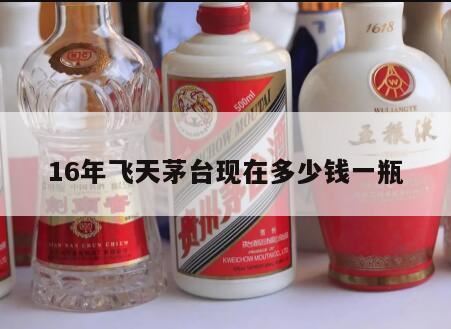 一六年茅台酒多少钱一瓶,2016飞天茅台回收价格是多少