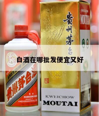 白酒哪里买的便宜又保真,白酒哪里批发便宜