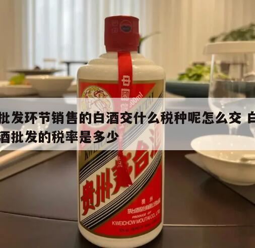 白酒交什么税,白酒零售批发交什么税