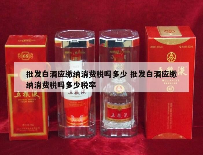 白酒批发环节需不需要消费税,白酒批发交什么税