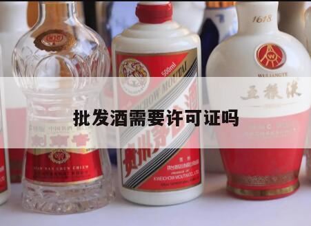 酒类批发许可证和酒类零售许可证有什么区别,批发酒水要食品许可证吗