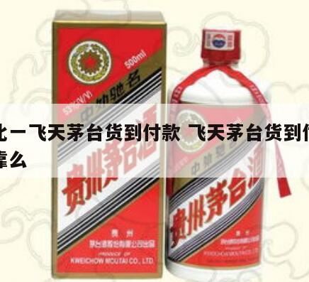 198的酒货到付款什么*,天猫超市抢1499飞天茅台教程