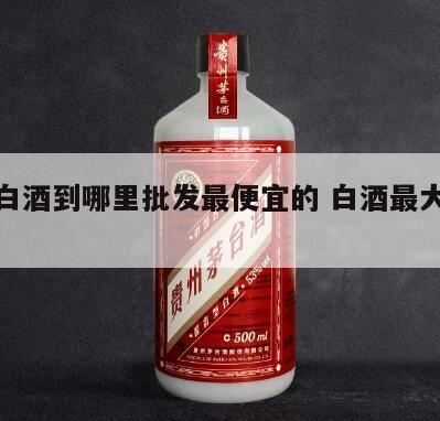 批发白酒到哪里,批发酒水什么平台便宜