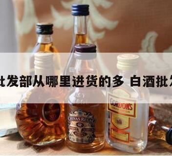 白酒批发商的进货渠道,西安白酒批发市场哪里最好