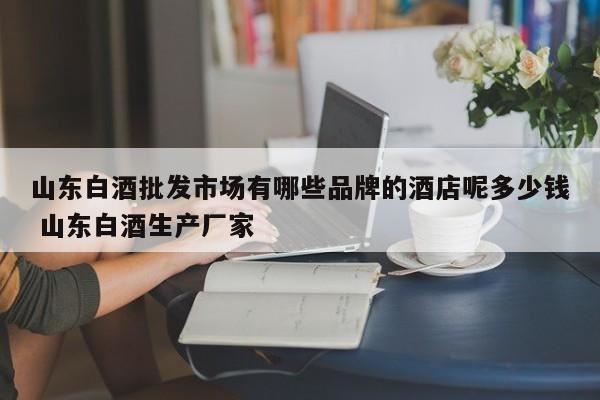 山东的白酒有哪些品牌,山东有哪些白酒(山东白酒十大名酒)