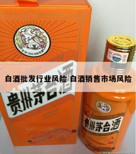 白酒行业资金风险有哪些,白酒代理商的风险与利润