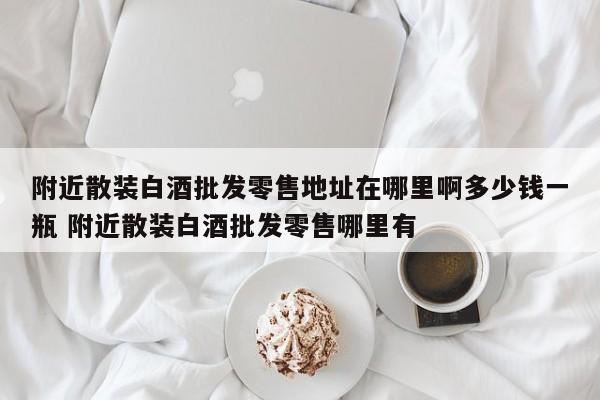乐山哪里有好的散装白酒,南山科技园附近哪里有散装白酒批发