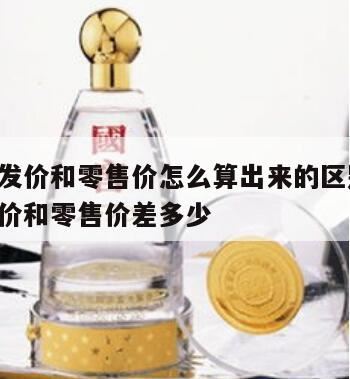 白酒的批发价和零售价一般相差多少呢,白酒的批发价和零售价一般相差多少呢