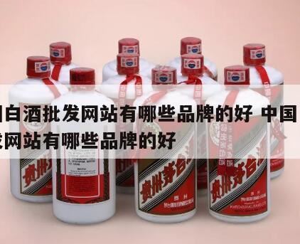 中国白酒粮食酒品牌有哪些,中国酱香核心产区十大白酒品牌