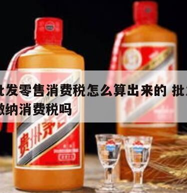 白酒是如何计征消费税的,白酒消费税计算方法