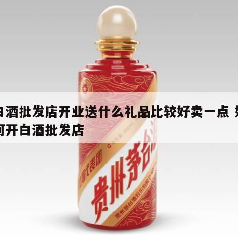 开业送什么礼物比较好,白酒销售送什么赠品礼品