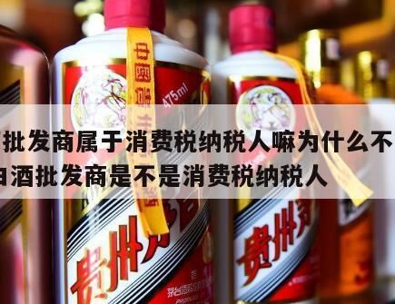 白酒连续生产白酒为什么不能扣除消费税,白酒在批发环节征收消费税吗