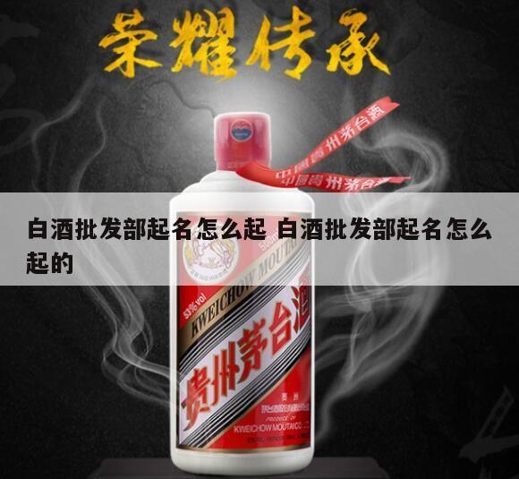 批发店铺起名怎么起,如何给白酒取名