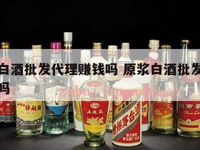 现在做白酒总代理赚钱吗,白酒代理赚钱吗