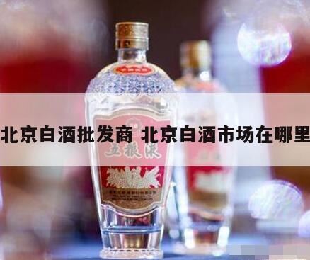 北京特产白酒代理有那些,北京哪里有酒水批发市场