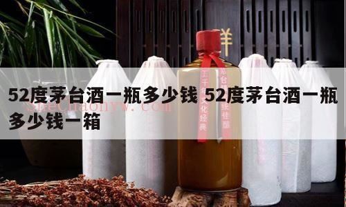 茅台酒52度茅乡贵宾酒多少钱一瓶,52度100年珍藏品茅台酒多少钱一瓶