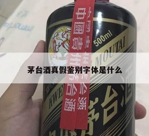 飞天茅台的鉴别方法,贵州茅台酒酒瓶上用的什么字体