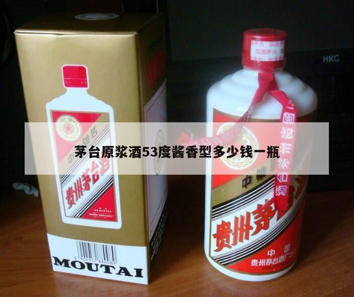 茅台镇原浆酒53度多少一瓶,原浆酒53价格