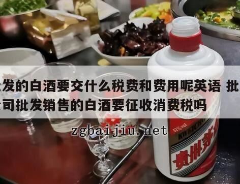 白酒代理商交什么税,销售白酒要交些什么税