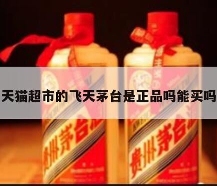 天猫抢到的飞天茅台是不是真的,天猫超市的茅台是真的假的
