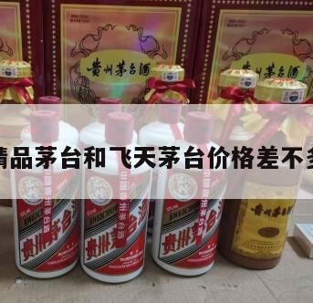 精品茅台酒与飞天茅台酒的区别,精品茅台和飞天茅台有什么区别