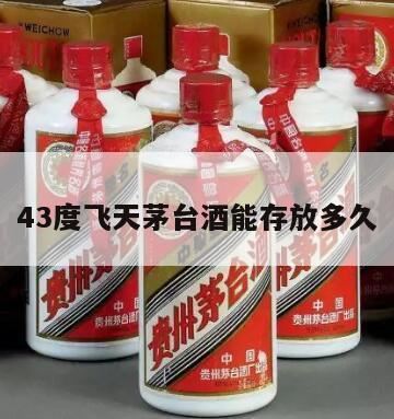 43度飞天能存多久,43度飞天茅台有收藏价值吗?43度飞天茅台能存放多久