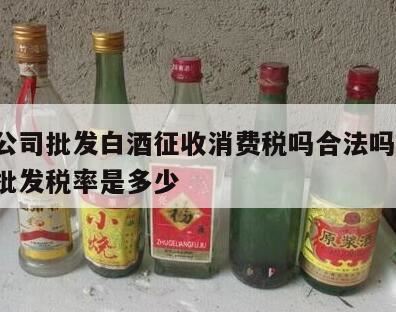 白酒在零售环节征收消费税吗,白酒销售需要缴什么税