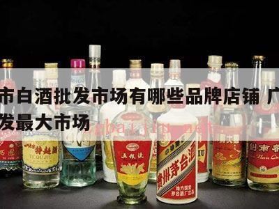 广州酒类批发市场在哪里,想创业做白酒县级代理