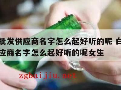 白酒取什么名字好听,辽宁昌图散白酒批发有什么优势