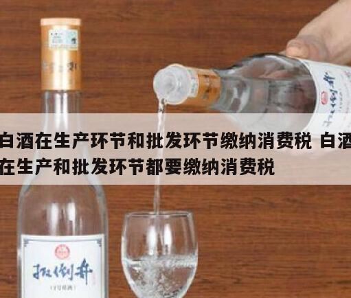 生产销售白酒征收消费税吗,白酒的消费税在哪个环节征收