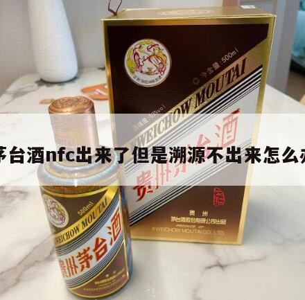 茅台丰溯扫码溯源怎么查询,用NFC功能检测不到的茅台一定是假的吗